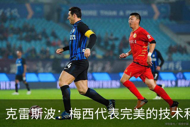 克雷斯波：梅西代表完美的技术和始终保持在极高水平的稳定性