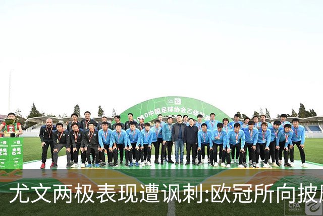 尤文两极表现遭讽刺:欧冠所向披靡 意甲屡战屡败