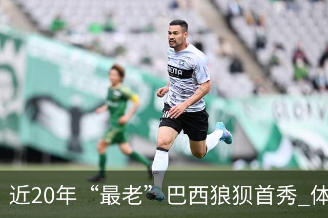 近20年“最老”巴西狼狈首秀 体系遭拆解平局已是侥幸